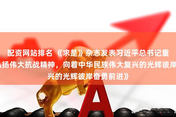 配资网站排名 《求是》杂志发表习近平总书记重要文章《弘扬伟大抗战精神，向着中华民族伟大复兴的光辉彼岸奋勇前进》