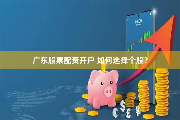 广东股票配资开户 如何选择个股？