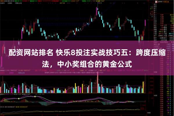 配资网站排名 快乐8投注实战技巧五：跨度压缩法，中小奖组合的黄金公式