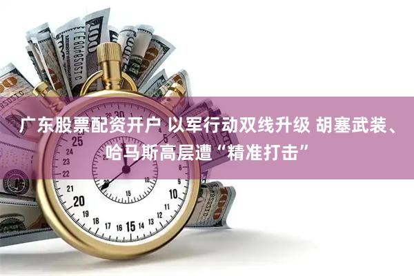 广东股票配资开户 以军行动双线升级 胡塞武装、哈马斯高层遭“精准打击”