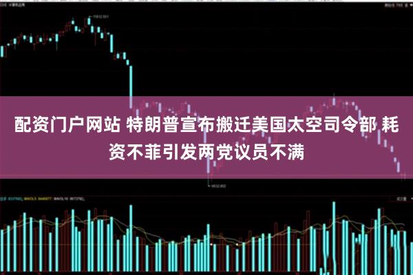 配资门户网站 特朗普宣布搬迁美国太空司令部 耗资不菲引发两党议员不满