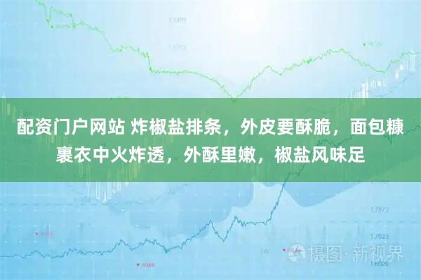 配资门户网站 炸椒盐排条，外皮要酥脆，面包糠裹衣中火炸透，外酥里嫩，椒盐风味足