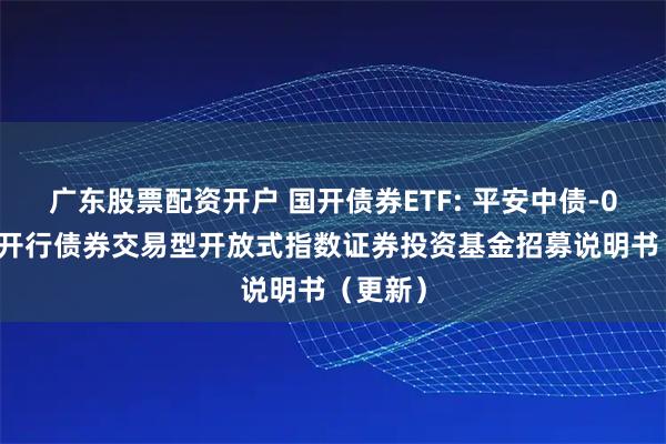 广东股票配资开户 国开债券ETF: 平安中债-0-3年国开行债券交易型开放式指数证券投资基金招募说明书(更新)
