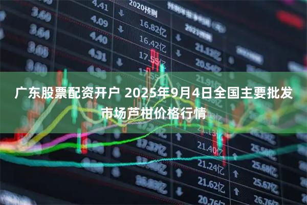 广东股票配资开户 2025年9月4日全国主要批发市场芦柑价格行情