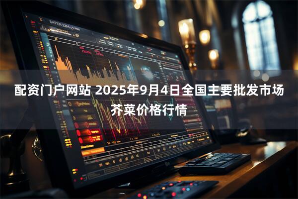 配资门户网站 2025年9月4日全国主要批发市场芥菜价格行情