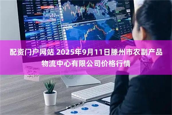 配资门户网站 2025年9月11日滕州市农副产品物流中心有限公司价格行情