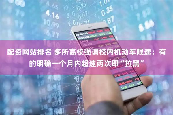 配资网站排名 多所高校强调校内机动车限速：有的明确一个月内超速两次即“拉黑”