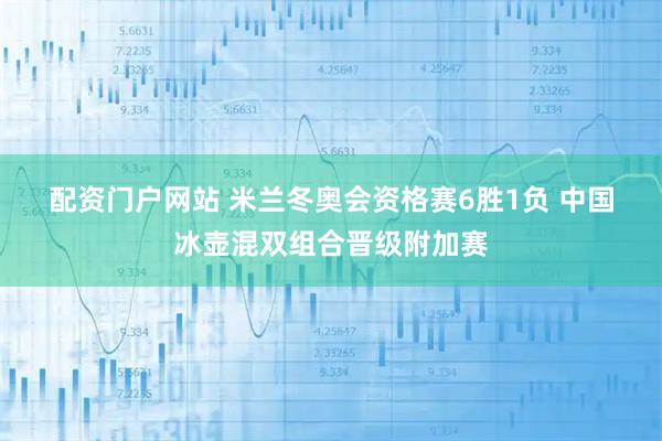 配资门户网站 米兰冬奥会资格赛6胜1负 中国冰壶混双组合晋级附加赛