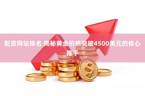 配资网站排名 揭秘黄金价格突破4500美元的核心推手