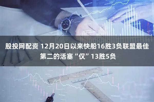 股投网配资 12月20日以来快船16胜3负联盟最佳 第二的活塞“仅”13胜5负