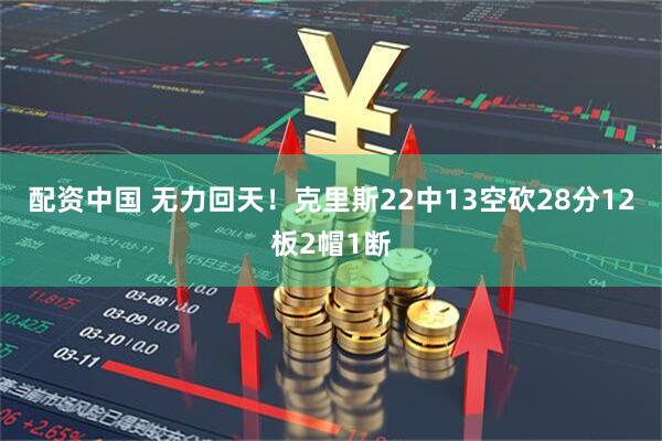 配资中国 无力回天！克里斯22中13空砍28分12板2帽1断