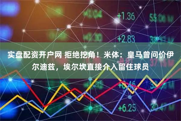 实盘配资开户网 拒绝挖角!米体:皇马曾问价伊尔迪兹,埃尔坎直接介入留住球员