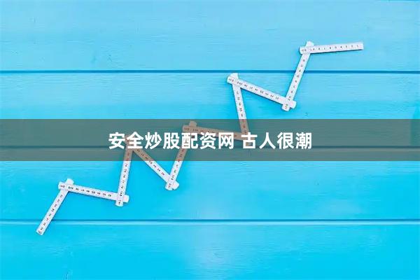 安全炒股配资网 古人很潮