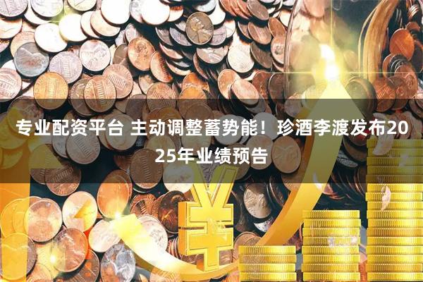 专业配资平台 主动调整蓄势能！珍酒李渡发布2025年业绩预告