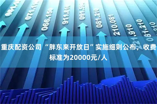 重庆配资公司 “胖东来开放日”实施细则公布，收费标准为20000元/人