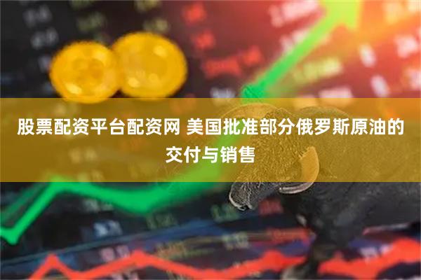 股票配资平台配资网 美国批准部分俄罗斯原油的交付与销售