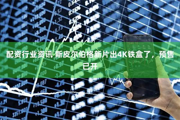 配资行业资讯 斯皮尔伯格新片出4K铁盒了，预售已开