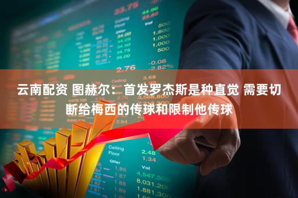 云南配资 图赫尔：首发罗杰斯是种直觉 需要切断给梅西的传球和限制他传球